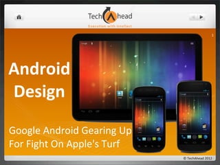 1




Android	
  
Design
Google	
  Android	
  Gearing	
  Up	
  
For	
  Fight	
  On	
  Apple's	
  Turf
                                         ©	
  TechAhead	
  2012
 