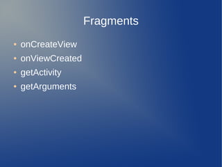 Fragments
●   onCreateView
●   onViewCreated
●   getActivity
●   getArguments
 