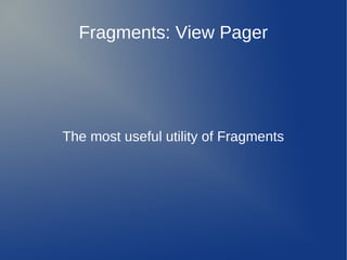 Fragments: View Pager




The most useful utility of Fragments
 