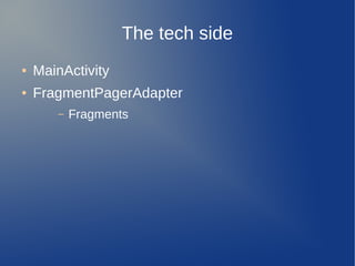 The tech side
●   MainActivity
●   FragmentPagerAdapter
       –   Fragments
 