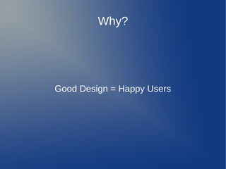 Why?




Good Design = Happy Users
 