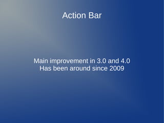 Action Bar




Main improvement in 3.0 and 4.0
 Has been around since 2009
 