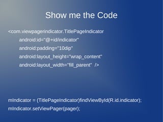 Show me the Code
<com.viewpagerindicator.TitlePageIndicator
     android:id="@+id/indicator"
     android:padding="10dip"
     android:layout_height="wrap_content"
     android:layout_width="fill_parent" />




mIndicator = (TitlePageIndicator)findViewById(R.id.indicator);
mIndicator.setViewPager(pager);
 