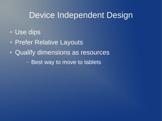 Device Independent Design
●   Use dips
●   Prefer Relative Layouts
●   Qualify dimensions as resources
       –   Best way to move to tablets
 