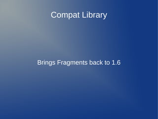 Compat Library




Brings Fragments back to 1.6
 