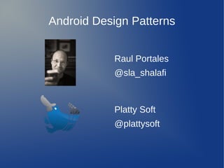 Android Design Patterns


           Raul Portales
           @sla_shalafi



           Platty Soft
           @plattysoft
 