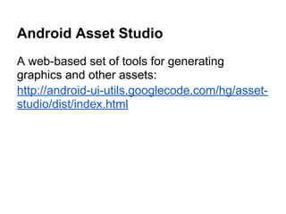 Android Asset Studio
A web-based set of tools for generating
graphics and other assets:
http://android-ui-utils.googlecode.com/hg/asset-
studio/dist/index.html
 
