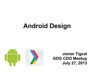 Android Design
Jomar Tigcal
GDG CDO Meetup
July 27, 2013
 