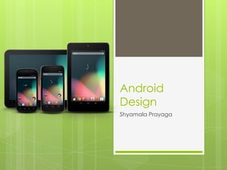 Android
Design
Shyamala Prayaga
 