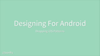 Designing For Android
Dropping iOS Patterns

@jsonfry

 