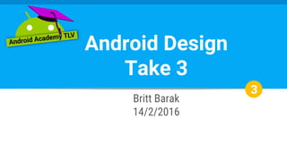 Britt Barak
14/2/2016
Android Design
Take 3
3
 