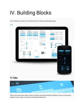 IV. Building Blocks
Your inventory of ready-to-use elements for creating outstanding apps.

Tabs




1) Tabs




Tabs in the action bar make it easy to explore and switch between different views or functional
aspects of your app, or to browse categorized data sets.
 