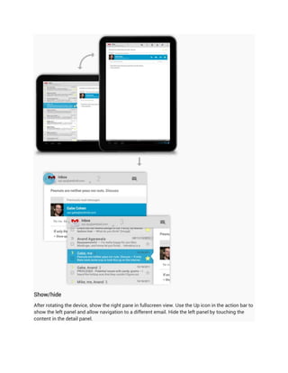 Show/hide
After rotating the device, show the right pane in fullscreen view. Use the Up icon in the action bar to
show the left panel and allow navigation to a different email. Hide the left panel by touching the
content in the detail panel.
 