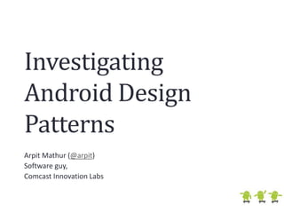 Investigating Android Design Patterns Arpit Mathur (@arpit) Software guy,  Comcast Innovation Labs 