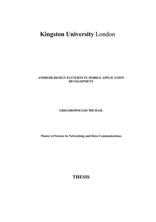 ANDROID DESIGN PATTERNS IN MOBILE APPLICATION
DEVELOPMENT
GRIGOROPOULOS MICHAIL
Master of Science in Networking and Data Communications
THESIS
Kingston University London
 