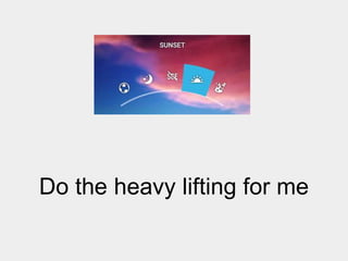 Do the heavy lifting for me

 