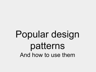 Popular design
patterns
And how to use them

 