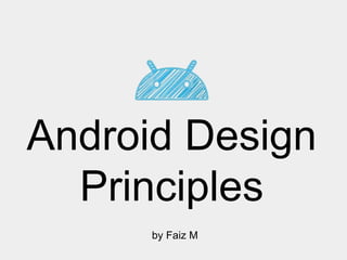 Android Design
Principles
by Faiz M

 