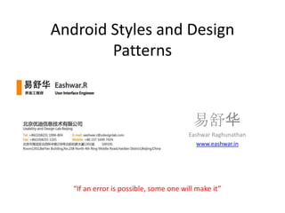 Android Styles and Design
        Patterns



                                          易舒华
                                        Eashwar Raghunathan
                                           www.eashwar.in




   “If an error is possible, some one will make it”
 