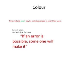 Colour

Note: red and green may be indistinguishable to color-blind users.



    Sounds funny,
    But we follow the rules,

        “If an error is
    possible, some one will
    make it”
 