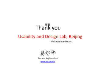 谢谢
         Thank you
Usability and Design Lab, Beijing
                      We know user better…




           易舒华
          Eashwar Raghunathan
             www.eashwar.in
 