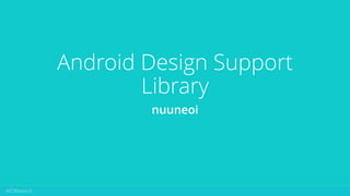 Android Design Support
Library
nuuneoi
 