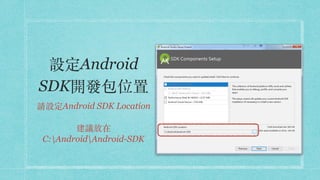 設定Android
SDK開發包位置
請設定Android SDK Location 
 
建議放在 
C:AndroidAndroid-SDK
 