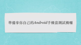 準備拿你⾃⼰的Android⼿機當測試機囉
 