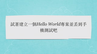 試著建⽴⼀個Hello World專案並丟到⼿
機測試吧
 