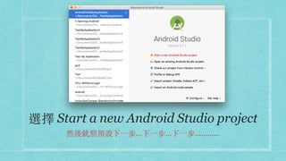 選擇 Start a new Android Studio project
然後就照預設下⼀步...下⼀步...下⼀步............
 