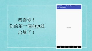 恭喜你！ 
你的第⼀個App就
出爐了！
 
