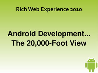 Rich Web Experience 2010



    Android Development...
     The 20,000­Foot View


                  
 