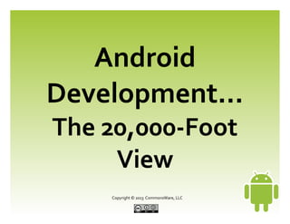   Copyright © 2013 CommonsWare, LLC
Android
Development...
The 20,000-Foot
View
 