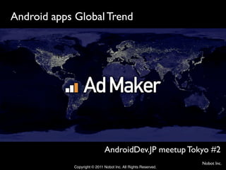 Android apps Global Trend	




                              AndroidDev.JP meetup Tokyo #2	
                                                                 Nobot Inc.	
             Copyright © 2011 Nobot Inc. All Rights Reserved.!
 