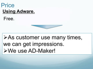 Price	
Using Adware.	
 Free.



 Ø As customer use many times,
 we can get impressions.
 Ø We use AD-Maker!
 
