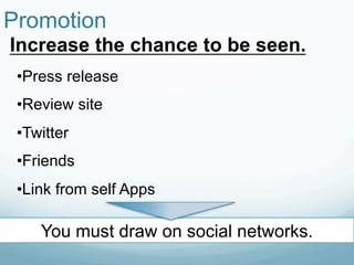 Promotion	
Increase the chance to be seen.	
 • Press release
 • Review site
 • Twitter
 • Friends
 • Link from self Apps

     You must draw on social networks.
 