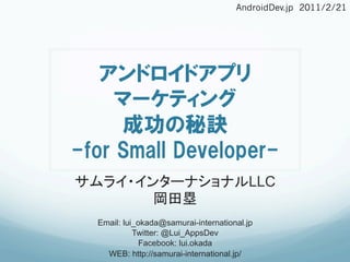 AndroidDev.jp 2011/2/21	




                                       LLC

Email: lui_okada@samurai-international.jp
          Twitter: @Lui_AppsDev
            Facebook: lui.okada
  WEB: http://samurai-international.jp/	
 