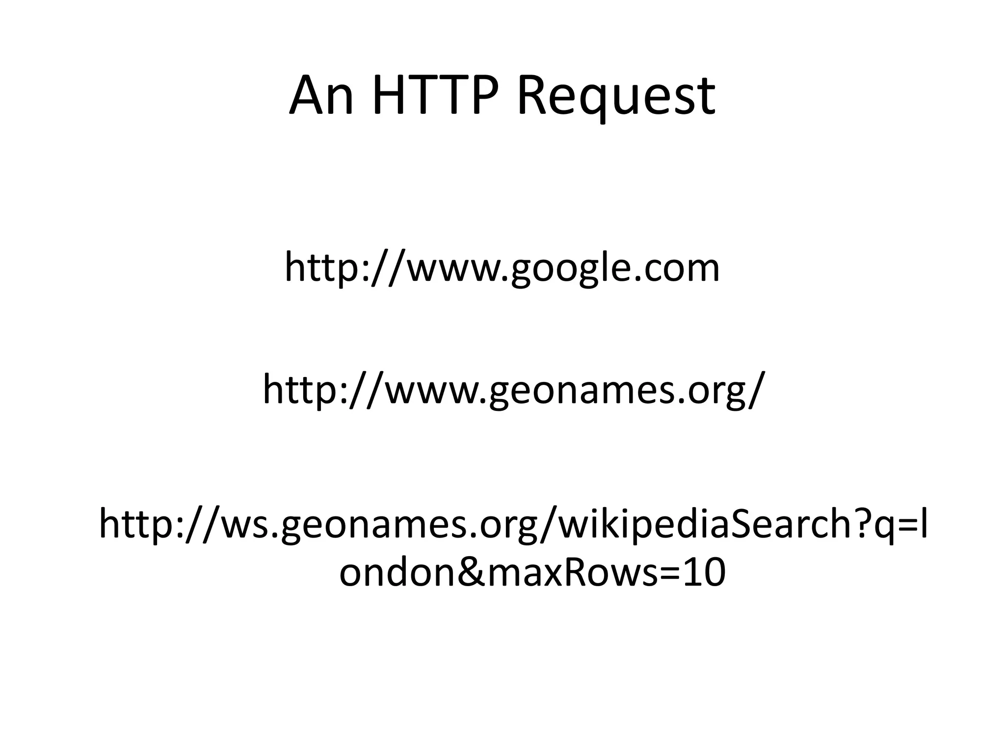 An HTTP Request http://www.google.com http://www.geonames.org/ http://ws.geonames.org/wikipediaSearch?q=l ondon&maxRows=10 