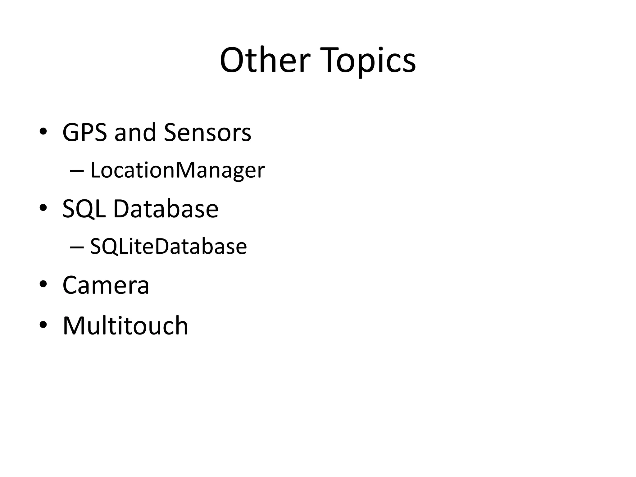 Other Topics • GPS and Sensors – LocationManager • SQL Database – SQLiteDatabase • Camera • Multitouch 
