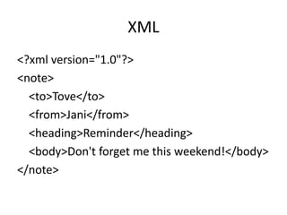 XML
<?xml version="1.0"?>
<note>
<to>Tove</to>
<from>Jani</from>
<heading>Reminder</heading>
<body>Don't forget me this weekend!</body>
</note>
 