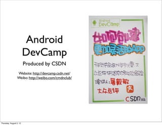 Android
                         DevCamp
                         Produced by CSDN
                 Website: http://devcamp.csdn.net/
                 Weibo: http://weibo.com/cmdnclub/




Thursday, August 2, 12
 