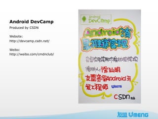 Android DevCamp
Produced by CSDN

Website:
http://devcamp.csdn.net/

Weibo:
http://weibo.com/cmdnclub/
 