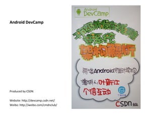 Android	
  DevCamp	
  
	
  
	
  
	
  
	
  
	
  
	
  
	
  
	
  
	
  
	
  
	
  
	
  
	
  
	
  
Produced	
  by	
  CSDN	
  
	
  
Website:	
  h5p://devcamp.csdn.net/	
  
Weibo:	
  h5p://weibo.com/cmdnclub/	
  
	
  
	
  
 