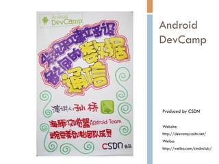 Android
DevCamp




Produced by CSDN


Website:
http://devcamp.csdn.net/
Weibo:
http://weibo.com/cmdnclub/
 