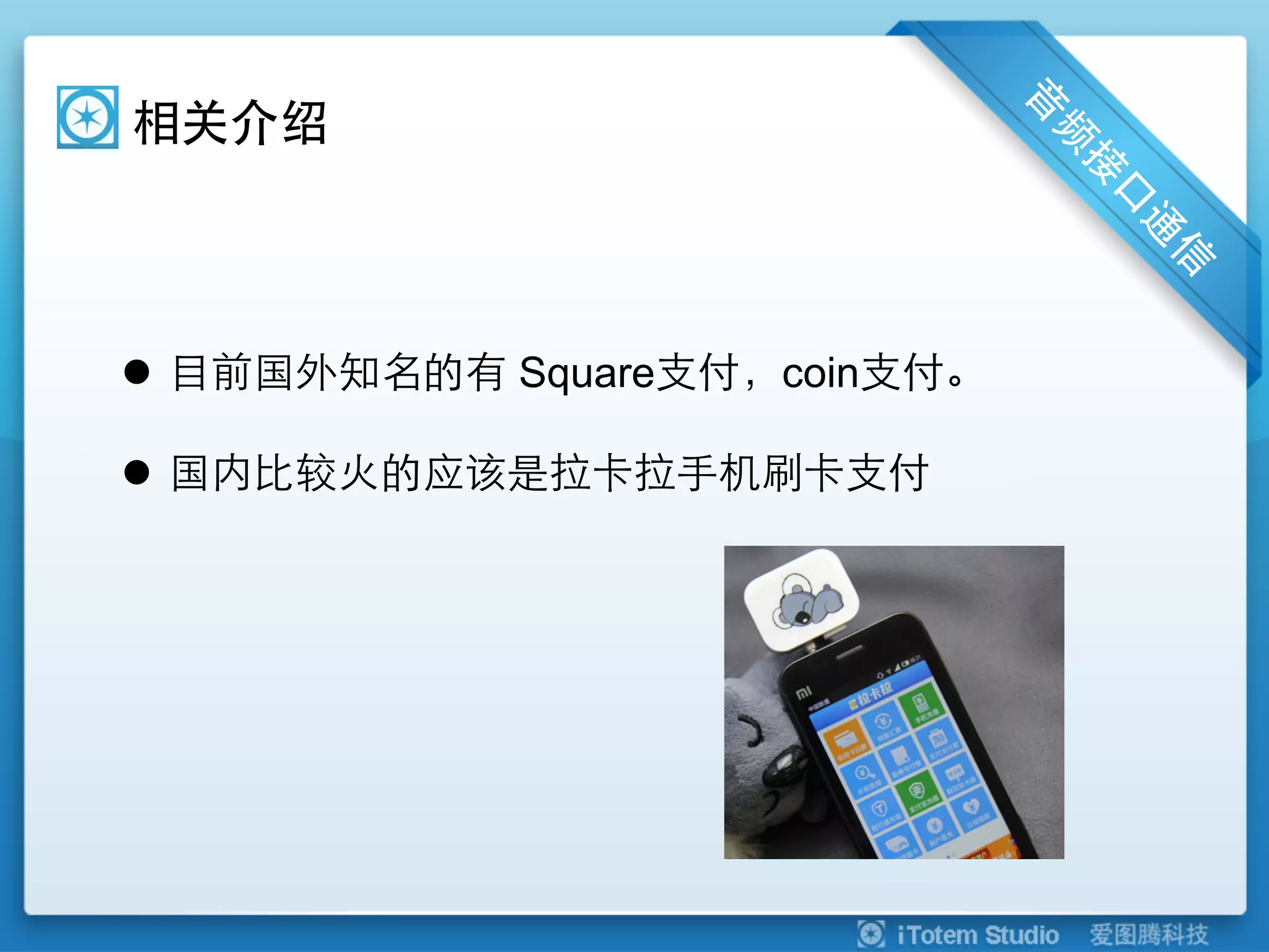 相关介绍




l  目前国外知名的有 Square支付，coin支付。

l  国内比较火的应该是拉卡拉手机刷卡支付
 