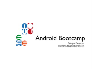 Android Bootcamp
Douglas Drumond!
drumond.douglas@gmail.com

 