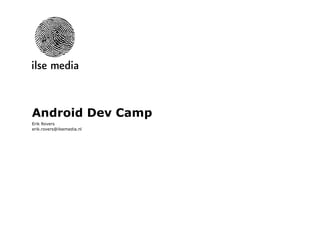 Android Dev Camp Erik Rovers [email_address] 