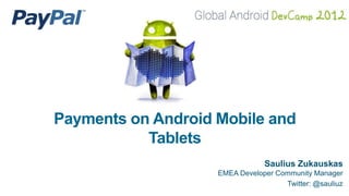 Payments on Android Mobile and
           Tablets
                                Saulius Zukauskas
                    EMEA Developer Community Manager
                                     Twitter: @sauliuz
 