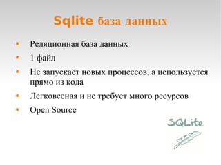Sqlite база данных Реляционная база данных 1 файл Не запускает новыx процессов, а используется прямо из кода Легковесная и не требует много ресурсов Open Source 