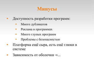 Минусы Доступность разработки программ: Много дубликатов Реклама в программах Много глупых программ Проблемы с безопасностью Платформа ещё сыра, есть ещё глюки в системе Зависимость от оболочки  ⇒ ... 